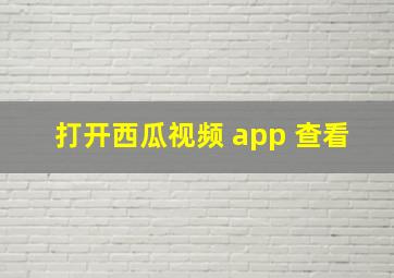 打开西瓜视频 app 查看